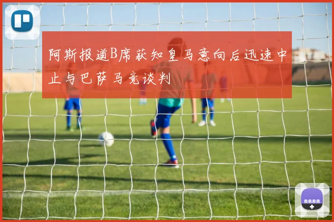 阿斯报道B席获知皇马意向后迅速中止与巴萨马竞谈判
