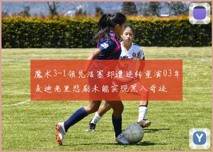 魔术3-1领先活塞却遭逆转重演03年麦迪老里悲剧未能实现黑八奇迹