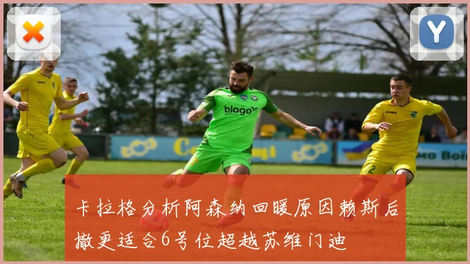 卡拉格分析阿森纳回暖原因赖斯后撤更适合6号位超越苏维门迪