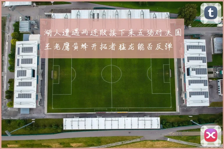 湖人遭遇两连败接下来五场对决国王老鹰黄蜂开拓者猛龙能否反弹