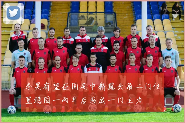 李昊有望在国足中崭露头角二门位置稳固一两年后或成一门主力