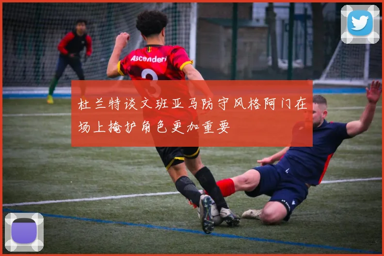 杜兰特谈文班亚马防守风格阿门在场上掩护角色更加重要