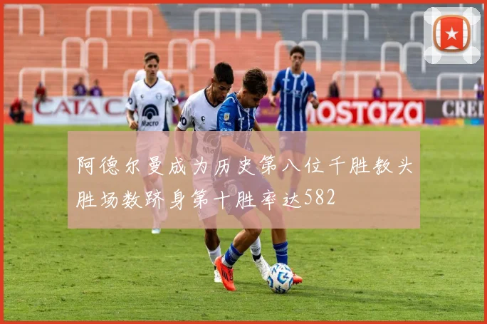 阿德尔曼成为历史第八位千胜教头胜场数跻身第十胜率达582